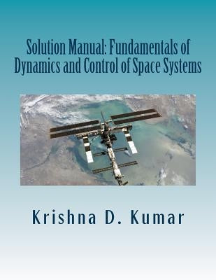 Solution Manual: Fundamentals of Dynamics and Control of Space Systems by Kumar, Krishna Dev