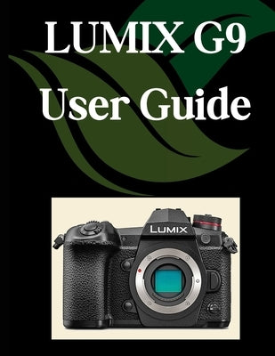 LUMIX G9 User Guide: A Comprehensive and Detailed Manual for Photographers and Creatives for Beginners and Seniors, Troubleshooting Tips, and Advanced by Fortnite, Zoey