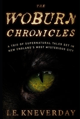 The Woburn Chronicles: A Trio of Supernatural Tales Set in New England's Most Mysterious City by Kneverday, I. E.