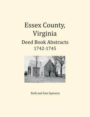 Essex County, Virginia Deed Book Abstracts 1742-1745 by Sparacio, Ruth
