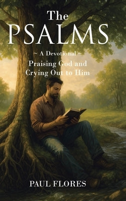 The Psalms: A Devotional Praising God and Crying Out to Him by Flores, Paul