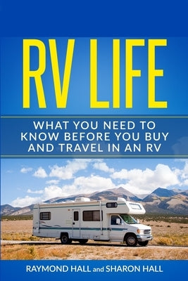RV Life: What You Need to Know Before You Buy and Travel in an RV by Hall, Raymond