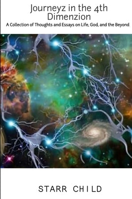 Journeyz In the 4th Dimenzion: A Collection of Thoughts & Essays on Life, God, and the Beyond by Child, Starr