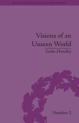Visions of an Unseen World: Ghost Beliefs and Ghost Stories in Eighteenth Century England by Handley, Sasha