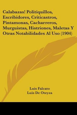 Calabazas! Politiquillos, Escribidores, Criticastros, Pintamonas, Cacharreros, Murguistas, Histriones, Maletas Y Otras Notabilidades Al Uso (1904) by Falcato, Luis