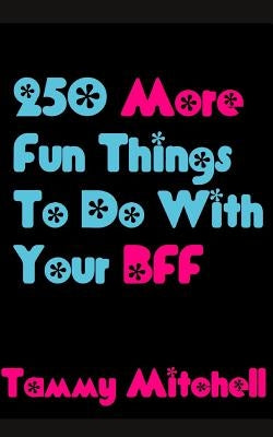 250 More Fun Things To Do With Your BFF by Mitchell, Tammy