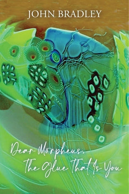 Dear Morpheus, The Glue That Is You by Bradley, John