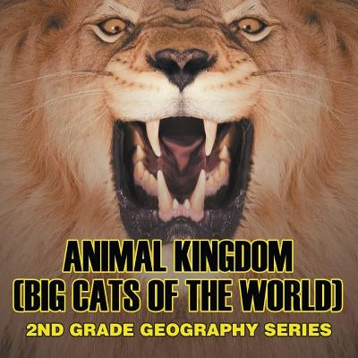Animal Kingdom (Big Cats of the World): 2nd Grade Geography Series by Baby Professor