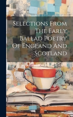 Selections From The Early Ballad Poetry Of England And Scotland by Anonymous