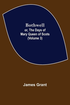 Bothwell; or, The Days of Mary Queen of Scots (Volume 3) by Grant, James