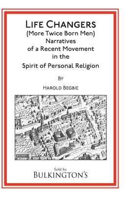 Life Changers: (More Twice Born Men) Narratives of a Recent Movement in the Spirit of Personal Religion by Begbie, Harold