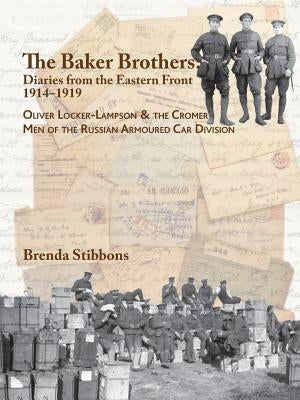 The Baker Brothers: Diaries From The Eastern Front 1914-1919: Oliver Locker-Lampson & the Cromer Men of the Russian Armoured Car Division by Stibbons, Brenda