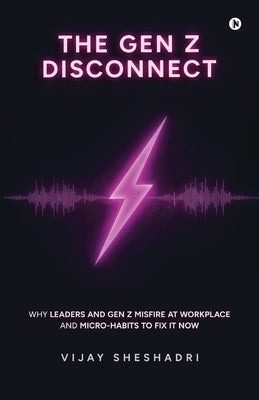 The Gen Z Disconnect: Why leaders and gen z misfire at workplace and micro-habits to fix it now by Vijay Sheshadri