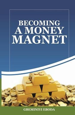 Becoming A Money Magnet by Eboda, Gbeminiyi