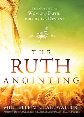 The Ruth Anointing: Becoming a Woman of Faith, Virtue, and Destiny by McClain-Walters, Michelle