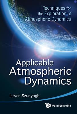 Applicable Atmospheric Dynamics: Techniques for the Exploration of Atmospheric Dynamics by Szunyogh, Istvan