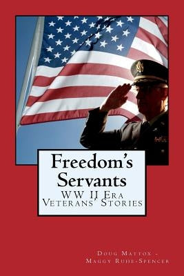 Freedom's Servants: World War II Era Veterans' Stories by Spencer, Maggy