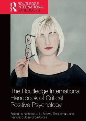 The Routledge International Handbook of Critical Positive Psychology by Brown, Nicholas J. L.