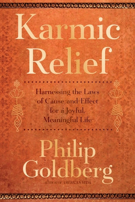 Karmic Relief: Harnessing the Laws of Cause and Effect for a Joyful, Meaningful Life by Goldberg, Philip