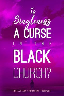 Is Singleness a Curse in the Black Church? by Cunningham Thompson, Shelly-Ann Rosemari