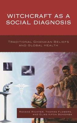 Witchcraft as a Social Diagnosis: Traditional Ghanaian Beliefs and Global Health by Richter, Roxane