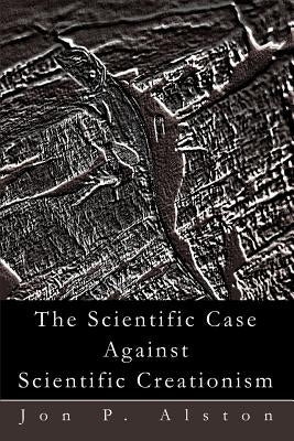 The Scientific Case Against Scientific Creationism by Alston, Jon P.