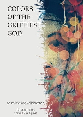 Colors of the Grittiest God by Van Vliet, Karla