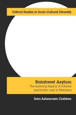 Rainforest Asylum: The Enduring Legacy of Colonial Psychiatric Care in Malaysia by Crabtree, Sara Ashencaen