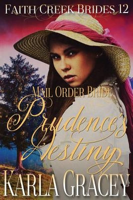 Mail Order Bride - Prudence's Destiny: Clean and Wholesome Historical Western Cowboy Inspirational Romance by Gracey, Karla