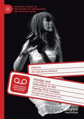 Hebdige and Subculture in the Twenty-First Century: Through the Subcultural Lens by Gildart, Keith