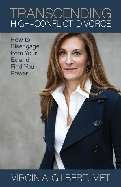 Transcending High-Conflict Divorce: How to Disengage from Your Ex and Find Your Power by Gilbert, Virginia