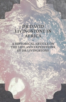 Dr David Livingstone in Africa - A Historical Article on the Life and Expeditions of Dr Livingstone by Anon