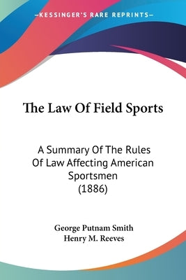 The Law Of Field Sports: A Summary Of The Rules Of Law Affecting American Sportsmen (1886) by Smith, George Putnam