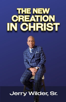 The New Creation In Christ by Wilder, Jerry, Sr.