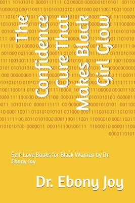 The Confidence Cure That Makes Black Girl Glow: Self-Love Books for Black Women by Dr. Ebony Joy by Joy, Ebony