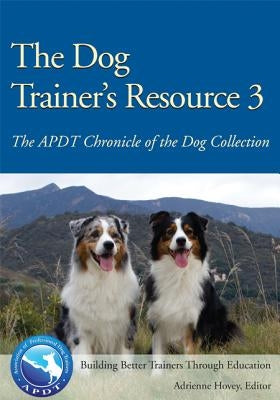 The Dog Trainer's Resource 3: The APDT Chronicle of the Dog Collection by Hovey, Adrienne