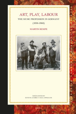 Art, Play, Labour: The Music Profession in Germany (1850-1960) by Rempe, Martin