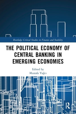 The Political Economy of Central Banking in Emerging Economies by Yağcı, Mustafa