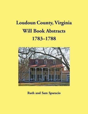 Loudoun County, Virginia Will Book Abstracts, 1783-1788 by Sparacio, Ruth