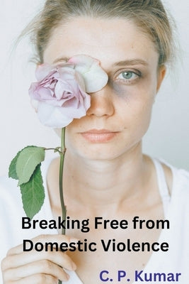 Breaking Free from Domestic Violence by Kumar, C. P.