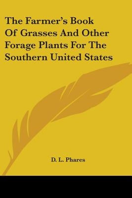 The Farmer's Book Of Grasses And Other Forage Plants For The Southern United States by Phares, D. L.