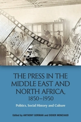 The Press in the Middle East and North Africa, 1850-1950: Politics, Social History and Culture by Gorman, Anthony