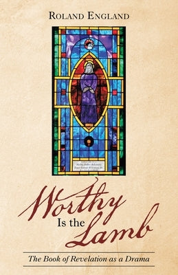 Worthy Is the Lamb: The Book of Revelation as a Drama by England, Roland