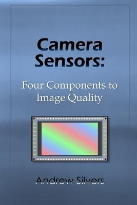 Camera Sensors: Four Components to Image Quality by Silvers, Andrew