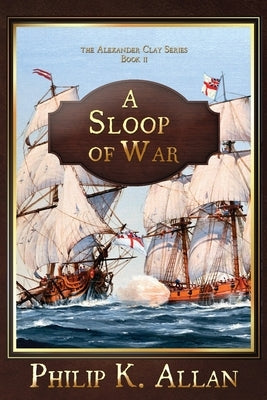 A Sloop of War (The Alexander Clay Series Book 2) by Allan, Philip K.