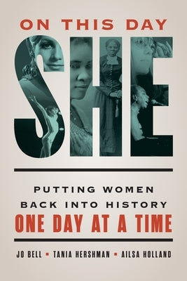 On This Day She: Putting Women Back into History One Day at a Time by Bell, Jo