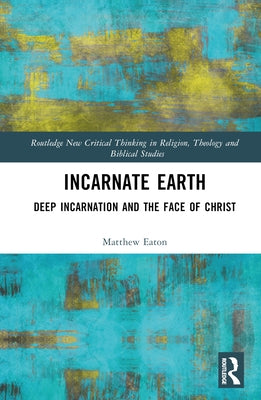 Incarnate Earth: Deep Incarnation and the Face of Christ by Eaton, Matthew
