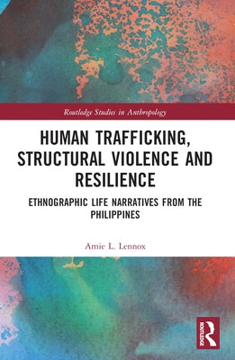 Human Trafficking, Structural Violence, and Resilience: Ethnographic Life Narratives from the Philippines by Lennox, Amie L.