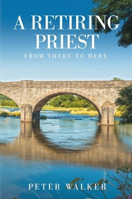 A Retiring Priest: From There to Here by Walker, Peter