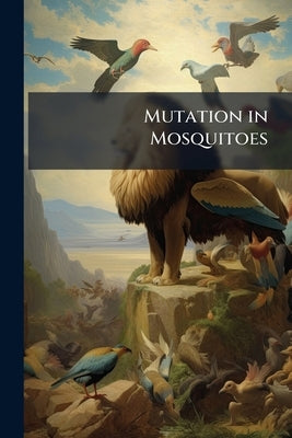 Mutation in Mosquitoes: Discussion and Communications From the Research Laboratory of Samuel Ellsworth Weber by Anonymous